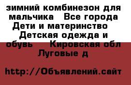 зимний комбинезон для мальчика - Все города Дети и материнство » Детская одежда и обувь   . Кировская обл.,Луговые д.